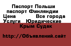 Паспорт Польши, паспорт Финляндии › Цена ­ 1 000 - Все города Услуги » Юридические   . Крым,Судак